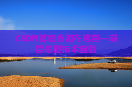 CSDN博客资源在哪里—深度挖掘技术宝藏